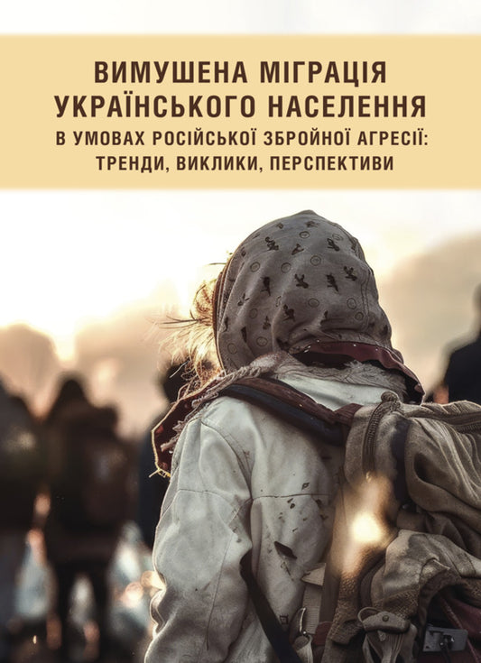 Forced Migration Of The Ukrainian Population In The Conditions Of Russian Armed Aggression: Trends, Challenges, Prospects / Вимушена міграція українського населення в умовах російської збройної агресії: тренди, виклики, перспективи / Author not specified 9786175209776-1
