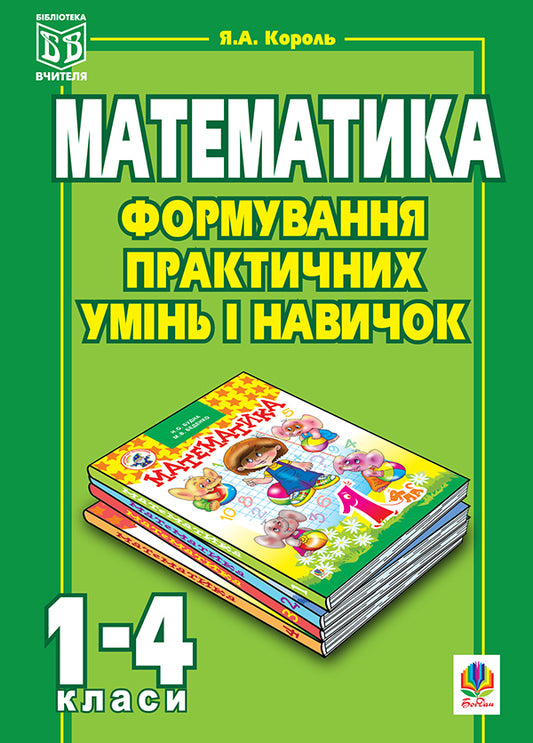 Formation Of Practical Abilities And Skills In Mathematics Lessons 1-4 Classes - Формування практичних умнь навичок на уроках математики 1-4 класи I King - Я Король 9789661008693-1