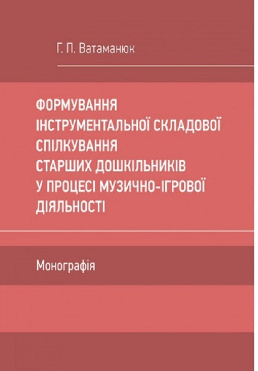 Formation of the instrumental component of older preschoolers' communication in the process of musical and game activities / Формування інструментальної складової спілкування старших дошкільників у процесі музично-ігрової діяльності Галина Ватаманюк 978-611-01-2629-8-1