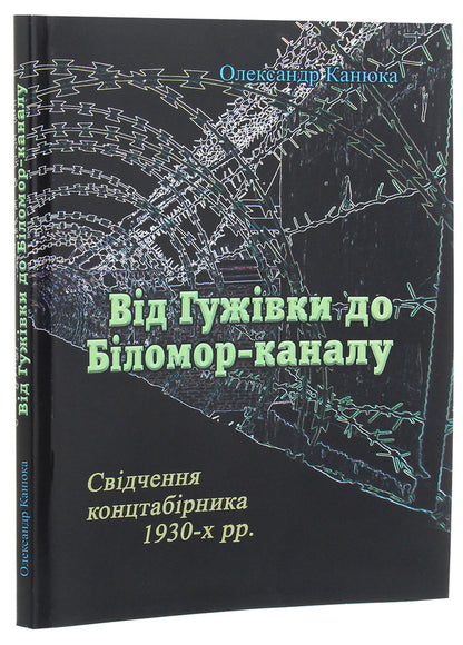 From Guzhivka to Bilomor Canal. Testimony of a concentration camp inmate of the 1930s. / Від Гужівки до Біломор-каналу. Свідчення концтабірника 1930-х рр. Александр Канюка 978-611-01-1923-8-3