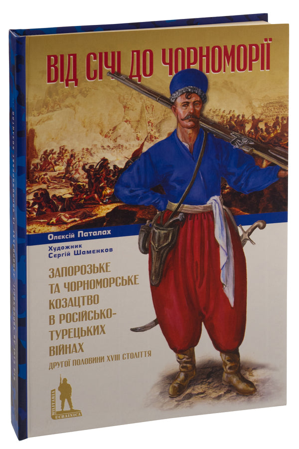 From Sich to the Black Sea. Zaporizhzhya and Black Sea Cossacks in the Russian-Turkish wars of the 18th century. / Від Січі до Чорноморії. Запорозьке та чорноморське козацтво в російсько-турецьких війнах XVIII ст. Алексей Паталах 9786175694404-3