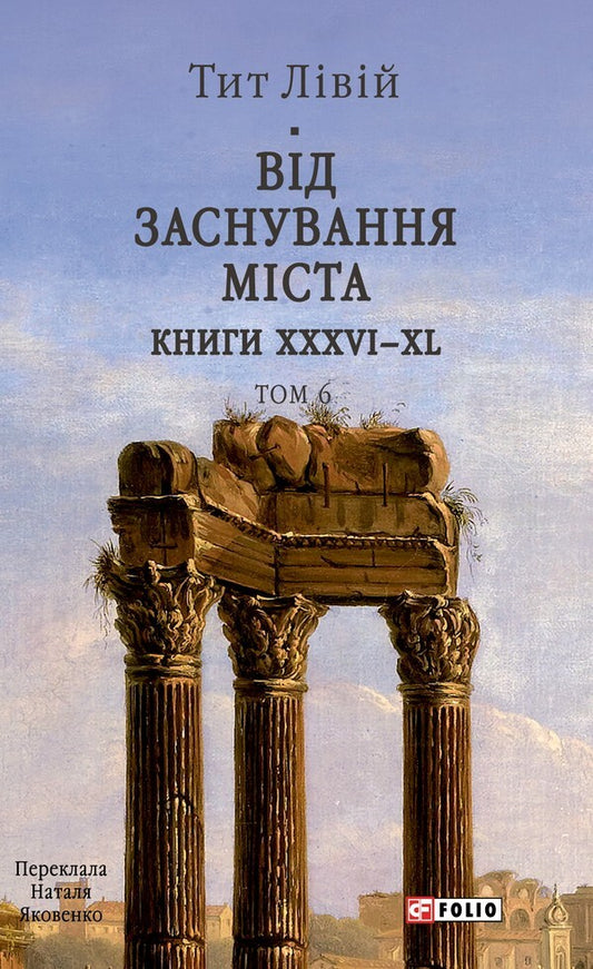 From The Founding Of The City. Books XXXVI–XL. Volume 6 / Від заснування Міста. Книги XXXVI–XL. Том 6 Titus the Left / Тіт Лівій 9786178637491-1