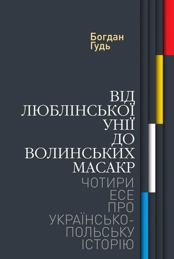From The Union Of Lublin To The Volyn Massacres. Four Essays On Ukrainian-Polish History / Від Люблінської унії до Волинських масакр. Чотири есе про українсько-польську історію Bohdan Gud / Богдан Гудь 9786178467258-1