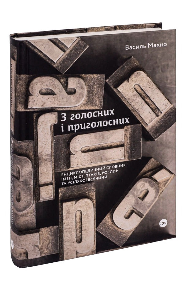 From Vowels And Consonants: An Encyclopedic Dictionary Of Names, Cities, Birds, Plants And Everything Else / З голосних і приголосних: енциклопедичний словник імен, міст, птахів, рослин та усякої всячини Vasily Makhno / Василь Махно 9786178107611-3