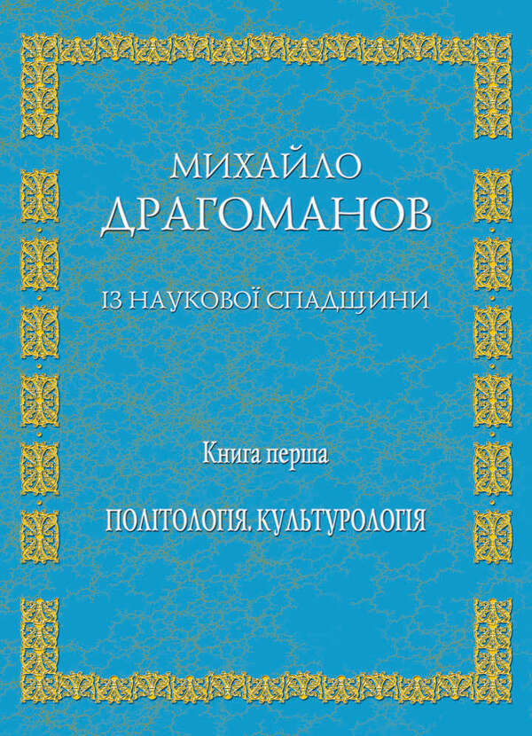 From scientific heritage. Book 1. Political Science, Cultural Studies / Із наукової спадщини. Книга 1. Політологія, культурологія Михаил Драгоманов 9789663162805-1