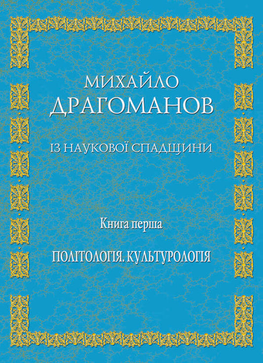 From scientific heritage. Book 1. Political Science, Cultural Studies / Із наукової спадщини. Книга 1. Політологія, культурологія Михаил Драгоманов 9789663162805-1