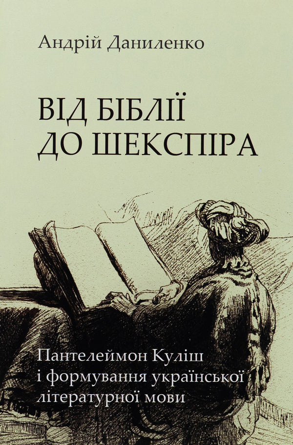 From the Bible to Shakespeare: Panteleimon Kulish and the formation of the Ukrainian literary language / Від Біблії до Шекспіра: Пантелеймон Куліш і формування української літературної мови Андрей Даниленко 978-966-2789-23-2-1