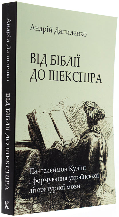 From the Bible to Shakespeare: Panteleimon Kulish and the formation of the Ukrainian literary language / Від Біблії до Шекспіра: Пантелеймон Куліш і формування української літературної мови Андрей Даниленко 978-966-2789-23-2-3