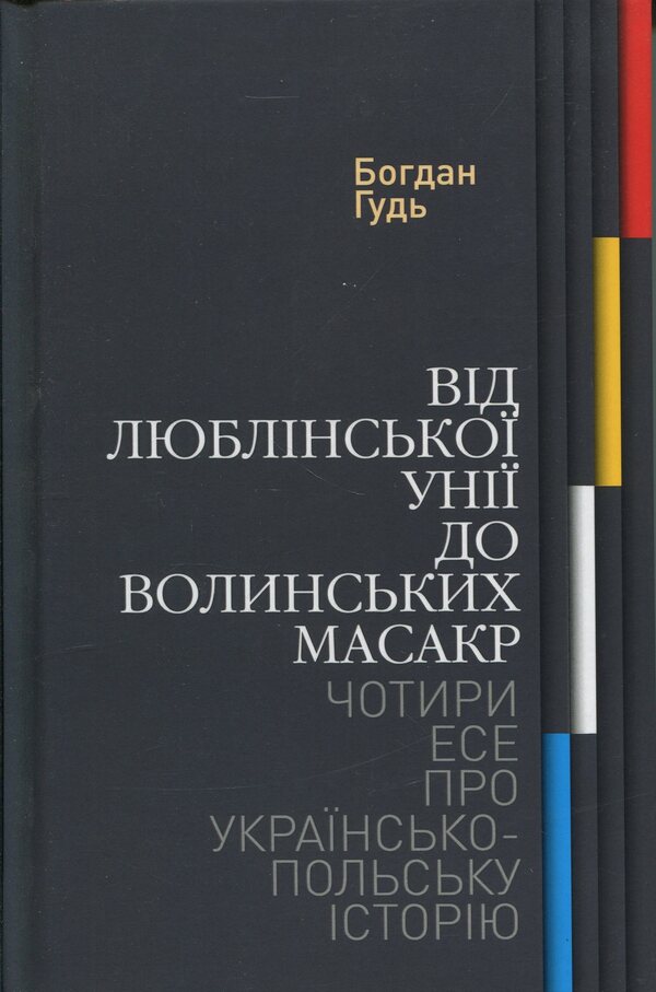 From the Union of Lublin to the Volyn massacres. Four essays on Ukrainian-Polish history / Від Люблінської унії до Волинських масакр. Чотири есе про українсько-польську історію Богдан Гудь 9786178467258-1