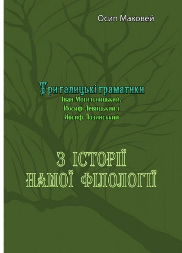 From the history of our philology. Three Galician grammarians (Ivan Mohylnytskyi, Joseph Levytskyi and Joseph Lozynskyi) / З історії нашої філолоґії. Три галицькі граматики (Іван Могильницький, Йосиф Левицький і Йосиф Лозинський) Осип Маковей 978-611-01-2539-0-1