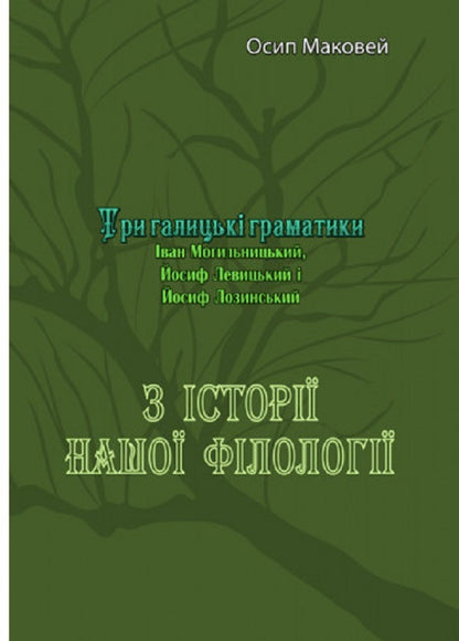 From the history of our philology. Three Galician grammarians (Ivan Mohylnytskyi, Joseph Levytskyi and Joseph Lozynskyi) / З історії нашої філолоґії. Три галицькі граматики (Іван Могильницький, Йосиф Левицький і Йосиф Лозинський) Осип Маковей 978-611-01-2539-0-1