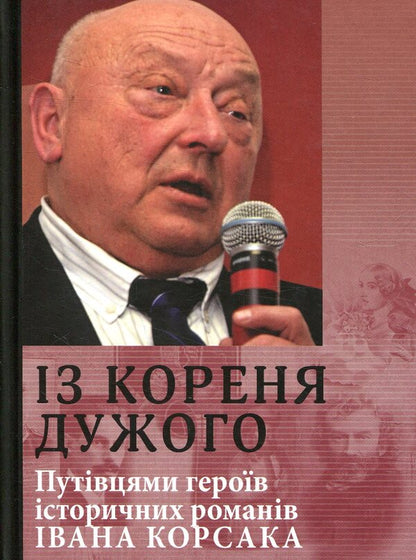 From the root of the strong. Guides of the heroes of Ivan Korsak's historical novels / Із кореня дужого. Путівцями героїв історичних романів Івана Корсака  978-617-605-013-1-1
