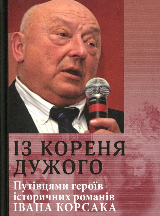 From the root of the strong. Guides of the heroes of Ivan Korsak's historical novels / Із кореня дужого. Путівцями героїв історичних романів Івана Корсака  978-617-605-013-1-1