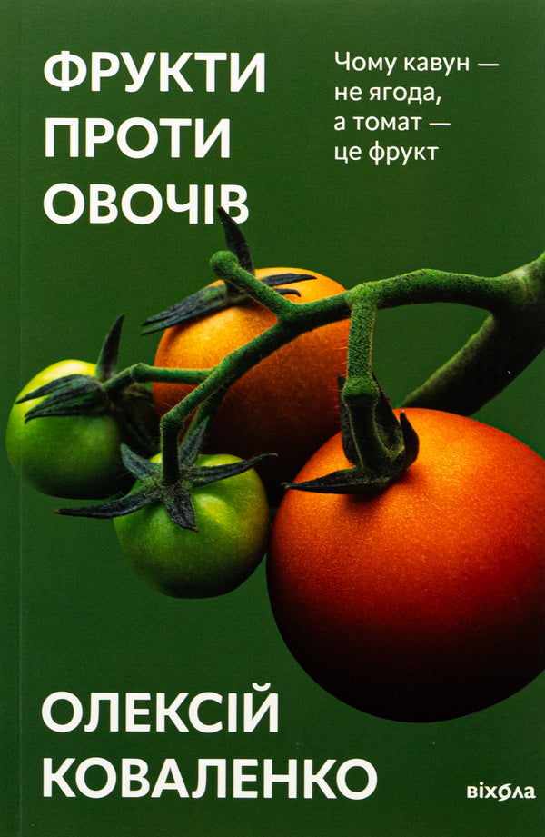 Fruits Against Vegetables. Why Watermelon Is Not A Berry But A Tomato Is A Fruit / Фрукти проти овочів. Чому кавун — не ягода, а томат — це фрукт Alexei Kovalenko / Олексій Ковальенко 9786178178963-1