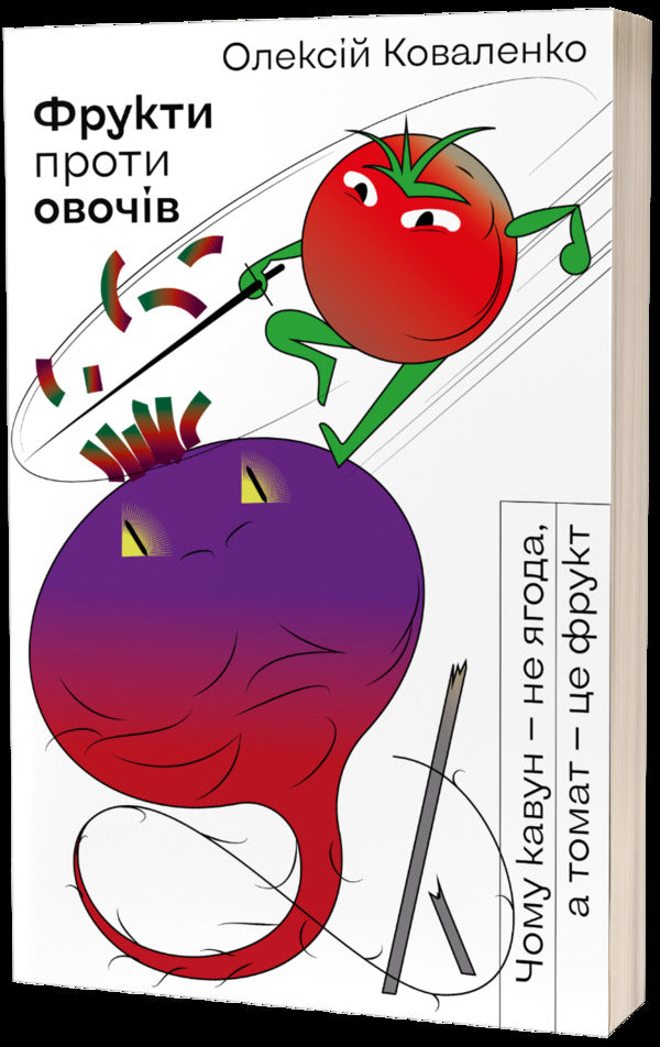 Fruits Against Vegetables. Why Watermelon Is Not A Berry But A Tomato Is A Fruit / Фрукти проти овочів. Чому кавун — не ягода, а томат — це фрукт Alexei Kovalenko / Олексій Ковальенко 9786177960064-1