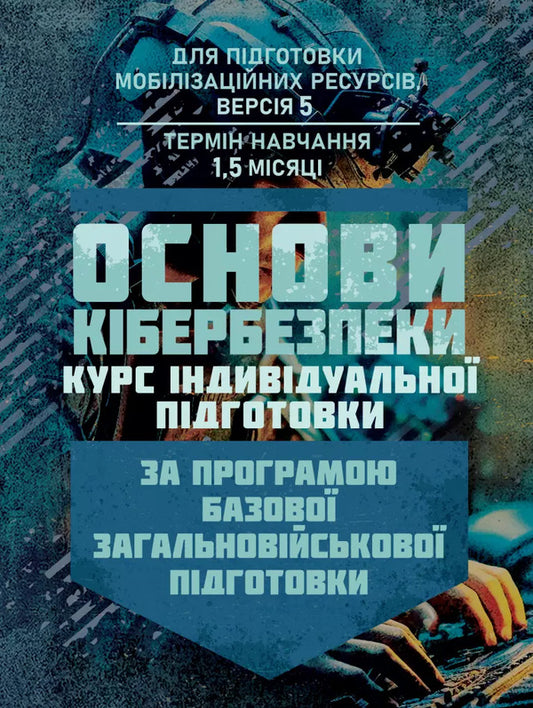 Fundamentals Of Cybersecurity (Individual Training Course). Under The Basic General Military Training Program / Основи кібербезпеки (курс індивідуальної підготовки). За програмою базової загальновійськової підготовки / Author not specified 9786110135726-1