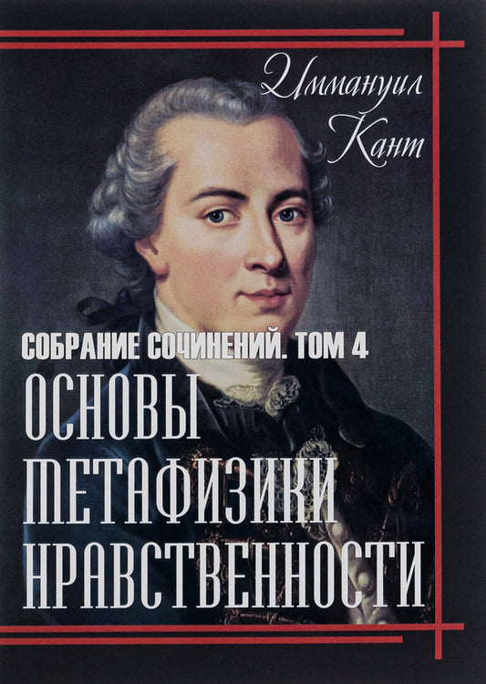 Fundamentals of the metaphysics of morality. Volume 4 / Основы метафизики нравственности. Том 4 Иммануил Кант 978-088-0000-78-9-1