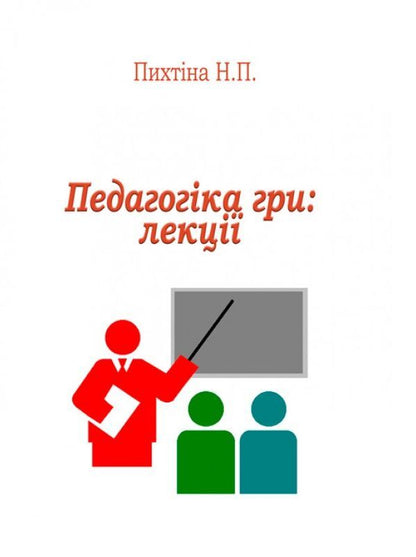 Game pedagogy. Lectures / Педагогіка гри. Лекції Н. Пыхтина 978-966-373-868-0-1