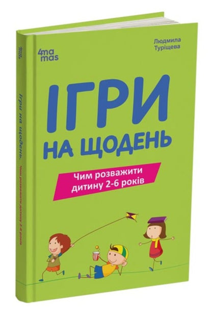 Games For Every Day What To Entertain A Child 2-6 Years Old - гри на щодень Чим розважити дитину 2-6 рокв Lyudmila Turishcheva - Людмила Турищева 9786170039408-1