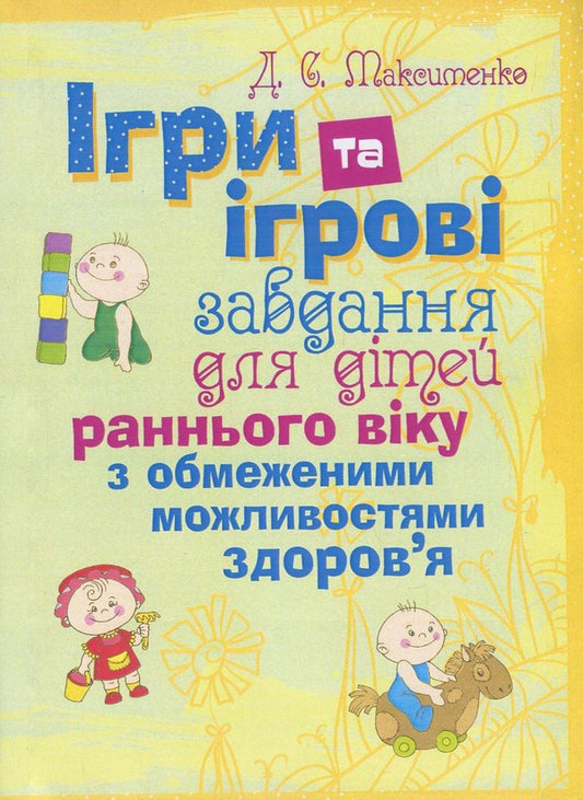 Games and game tasks for young children with disabilities.Practical psychology / Ігри та ігрові завдання для дітей раннього віку з обмеженими можливостями здоров'я. Практична психологія Д. Максименко 978-611-01-1104-1-1