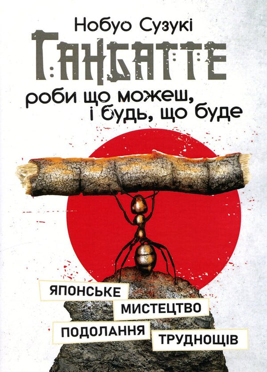 Ganbatte Do what you can and be what you will. The Japanese art of overcoming difficulties / Ганбатте. Роби що можеш, і будь, що буде. Японське мистецтво подолання труднощів Нобуо Сузуки 978-611-01-3185-8-1