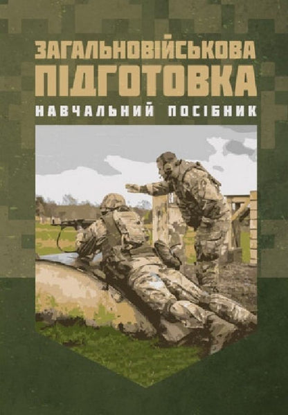 General Military Training. Study Guide / Загальновійськова підготовка. Навчальний посібник V. Matviychuk, V. M. Podolyan, V.V. Chorna, V.M. Sivak, V.V. Slobodian, M.S. Ivashkevich / В. Матвийчук, В. М. Подолян, В.В. Чорна, В.М. Сивак, В.В. Слободян, М.С. Ивашкевич 9786110132589-1
