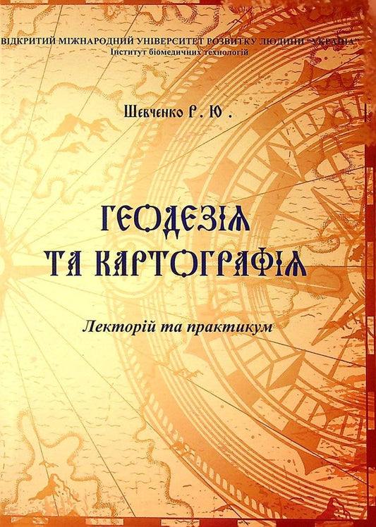 Geodesy and cartography. Lecture and workshop / Геодезія та картографія. Лекторій та практикум Роман Шевченко 978-966-388-658-9-1