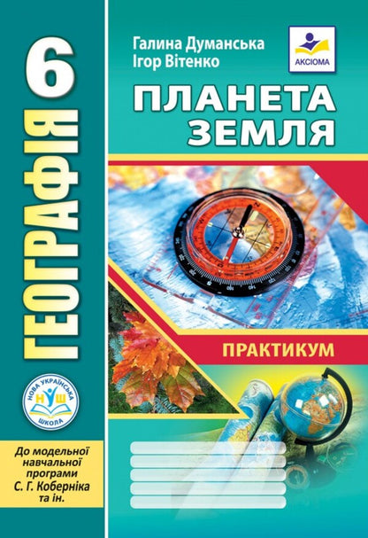 Geography. 6Th Grade Planet Earth. Practicum / Географія. 6 клас. Планета Земля. Практикум Halyna Dumanskaya, Igor Vytenko / Галина Думанська, Ігор Вітенко 9789664965436-1