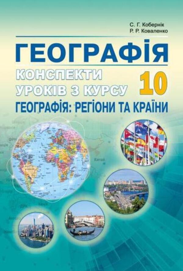 Geography. Outlines of lessons from the course 'Geography: regions and countries'. Grade 10 / Географія. Конспекти уроків з курсу 'Географія: регіони та країни'. 10 клас Сергей Коберник, Роман Коваленко 978-617-539-287-4-1