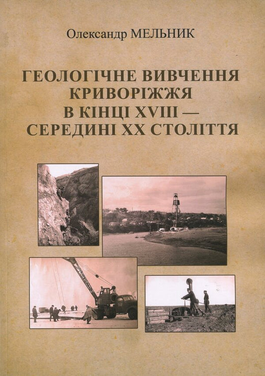 Geological study of Kryvyi Rih in the late 18th and mid-20th centuries / Геологічне вивчення Криворіжжя в кінці XVІІІ — середині ХХ століття Александр Мельник 978-617-8484-82-8-1