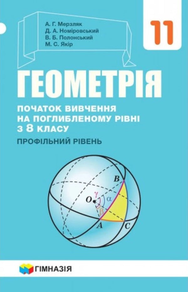 Geometry. Grade 11. Textbook. Beginning of study at an advanced level from the 8th grade. Profile level / Геометрія. 11 клас. Підручник. Початок вивчення на поглибленому рівні з 8 класу. Профілний рівень Аркадий Мерзляк, Дмитрий Номировский, Виталий Полонский, Михаил Якир 978-966-474-327-0-1