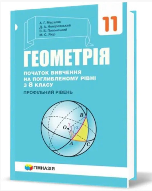 Geometry. Grade 11. Textbook. Beginning of study at an advanced level from the 8th grade. Profile level / Геометрія. 11 клас. Підручник. Початок вивчення на поглибленому рівні з 8 класу. Профілний рівень Аркадий Мерзляк, Дмитрий Номировский, Виталий Полонский, Михаил Якир 978-966-474-327-0-2