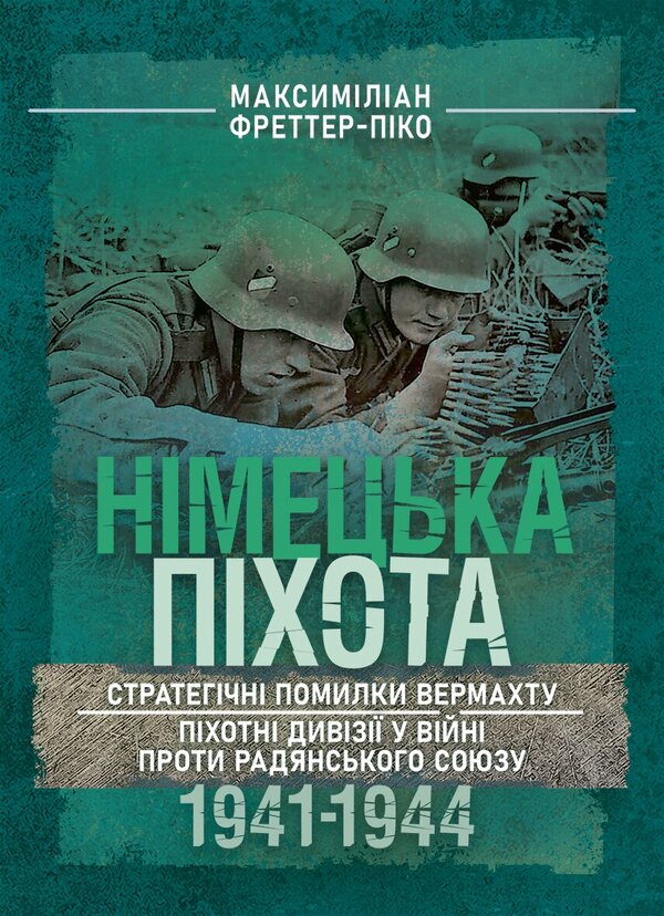 German Infantry Strategic Mistakes Of The Wehrmacht Infantry Divisions In The War Against The Soviet Union 19411944 - Нмецька пхота Стратегчн помилки вермахту Пхотн дивз у вйн проти Радянського Союзу 19411944 Maximilian Fretter-Picot - Максимлан Фреттер-Пко 9789668086120-1