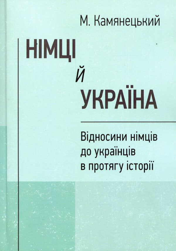 Germans and Ukraine. Relations between Germans and Ukrainians throughout history / Німці й Україна. Відносини німців до українців в протягу історії М. Камянецкий 978-611-01-1567-4-1