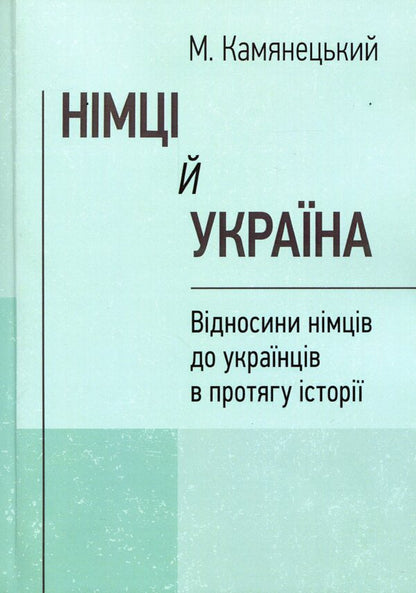 Germans and Ukraine. Relations between Germans and Ukrainians throughout history / Німці й Україна. Відносини німців до українців в протягу історії М. Камянецкий 978-611-01-1567-4-1