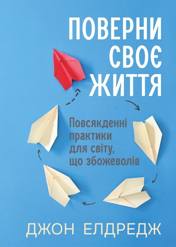 Get Your Life Back Everyday Practices For A World Gone Mad - Поверни сво життя Повсякденн практики для свту, що збожеволв John Eldredge - Джон Елдредж 9786178643751-1
