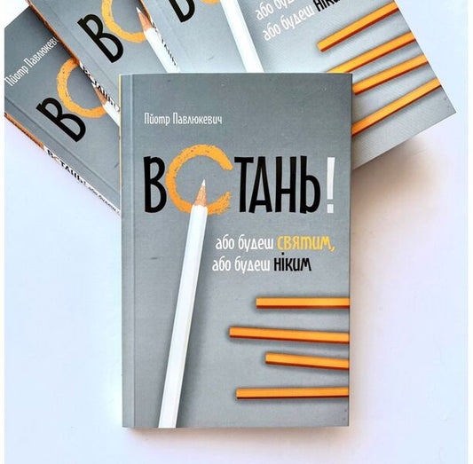 Get up! Either you will be a saint or you will be nobody / Встань! Або будеш святим, або будеш ніким Пйотр Павлюкевич 978-966-938-451-5-2