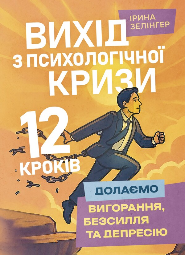 Getting Out Of A Psychological Crisis - 12 Steps. We Overcome Burnout, Weakness And Depression / Вихід з психологічної кризи – 12 кроків. Долаємо вигорання, безсилля та депресію Irina Zelinger / Ірина Зелінгер 9789662711875-1