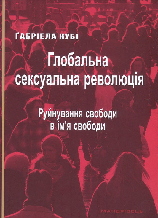 Global sexual revolution. Destruction of freedom in the name of freedom / Глобальна сексуальна революція. Руйнування свободи в ім'я свободи Габриэла Куби 978-966-944-037-2-1