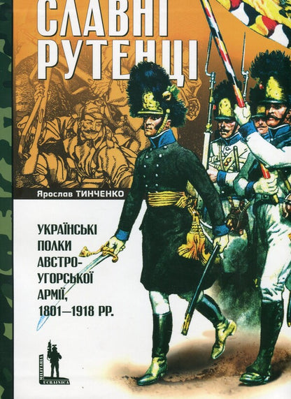 Glorious People Of Ruthenia. Ukrainian Regiments Of The Austro-Hungarian Army, 1801–1918. / Yaroslav Tynchenko / Ярослав Тинченко 9786175696569-1