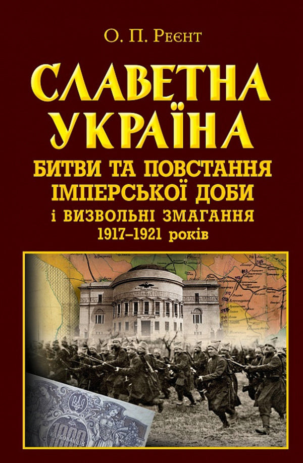 Glorious Ukraine. Battles and uprisings of the imperial era and liberation contests of 1917–1921 / Славетна Україна. Битви та повстання імперської доби і визвольні змагання 1917–1921 років Александр Реент 9789664988169-1