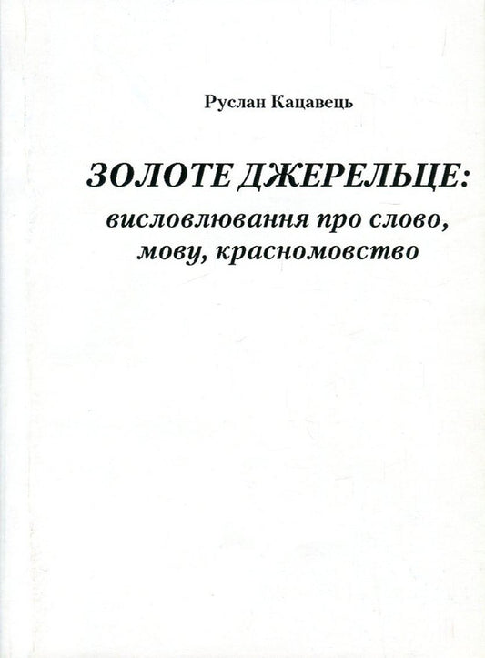 Golden fountain. Statements about words, language, eloquence / Золоте джерельце. Висловлювання про слово, мову, красномовство Руслан Кацавец 978-966-364-823-1-1