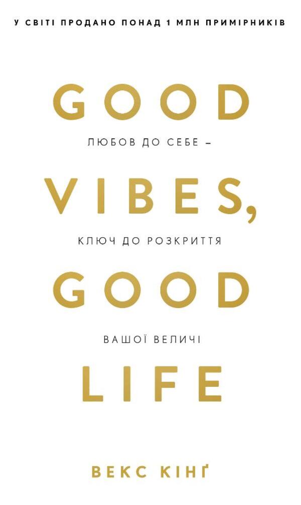 Good Vibes, Good Life. Self-Love Is The Key To Unlocking Your Greatness / Good Vibes, Good Life. Любов до себе — ключ до розкриття вашої величі Vex King / Векс Кінг 9786175481912-1