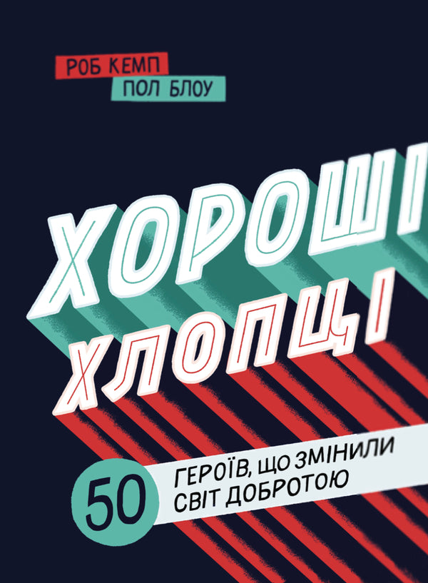 Good guys. 50 heroes who changed the world with kindness / Хороші хлопці. 50 героїв, що змінили світ добротою Юрий Марченко, Роб Кэмп 978-617-7820-47-4-1