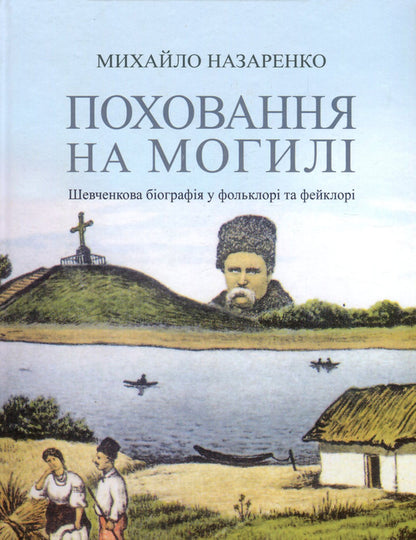 Grave burial. Shevchenko's biography in folklore and fakelore / Поховання на могилі. Шевченкова біографія у фольклорі та фейклорі Михаил Назаренко 978-966-8978-95-1-1