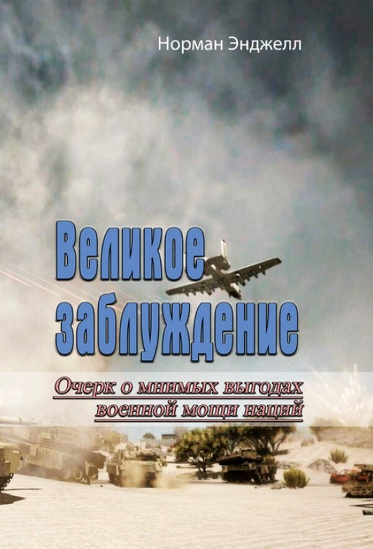 Great misconception. An Essay on the Imaginary Benefits of the Military Power of Nations / Великое заблуждение. Очерк о мнимых выгодах военной мощи наций Норман Энджелл 978-611-01-2344-0-1