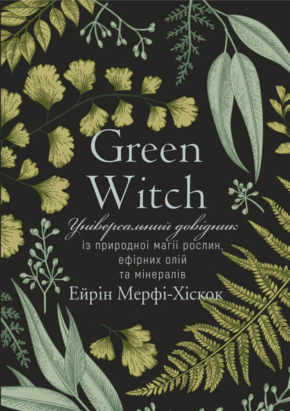 Green Witch. An all-in-one guide to the natural magic of plants, essential oils, and minerals / Green Witch. Універсальний довідник із природної магії рослин, ефірних олій та мінералів Эрин Мёрфи-Хискок 978-966-993-587-8-1