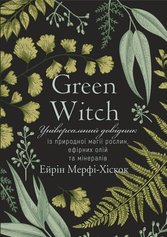 Green Witch. An all-in-one guide to the natural magic of plants, essential oils, and minerals / Green Witch. Універсальний довідник із природної магії рослин, ефірних олій та мінералів Эрин Мёрфи-Хискок 978-966-993-587-8-1