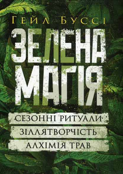 Green magic. Seasonal rituals, potion -making, alchemy of herbs / Зелена магія. Сезонні ритуали, зіллятворчість, алхімія трав Гейл Бусси 978-966-370-215-5-1