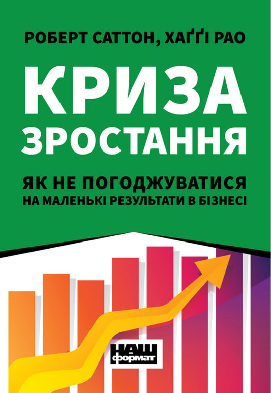 Growth crisis. How not to accept small results in business / Криза зростання. Як не погоджуватися на маленькі результати в бізнесі Роберт И. Саттон, Хагги Рэо 978-617-7866-19-9-1